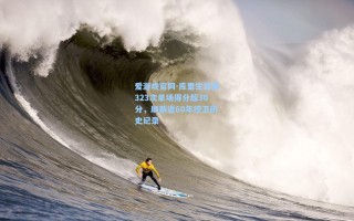 爱游戏官网-库里生涯第323次单场得分超30分，刷新近60年控卫历史纪录