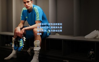 【爱游戏】阿韦洛亚策划出售阿诺德？西媒源头报道引风波，多方辟谣还原真相
