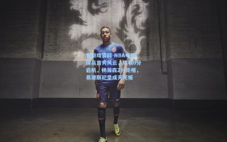 爱游戏官网-NBA中国球员首秀风云，姚明0分启航，杨瀚森2分亮相，易建联纪录成天花板