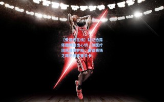 【爱游戏在线】队记透露塔图姆复出心切，但医疗团队谨慎护航，重返赛场之路仍有多重关卡