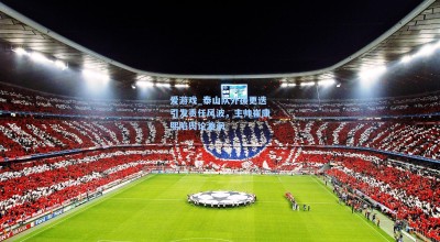爱游戏_泰山队外援更迭引发责任风波，主帅崔康熙陷舆论漩涡