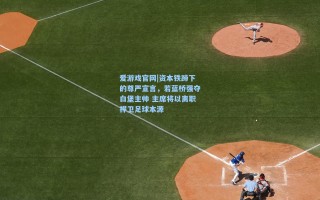 爱游戏官网|资本铁蹄下的尊严宣言，若蓝桥强夺白堡主帅 主席将以离职捍卫足球本源