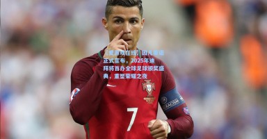 【爱游戏在线】因凡蒂诺正式宣布，2025年迪拜将首办全球足球颁奖盛典，重塑荣耀之夜