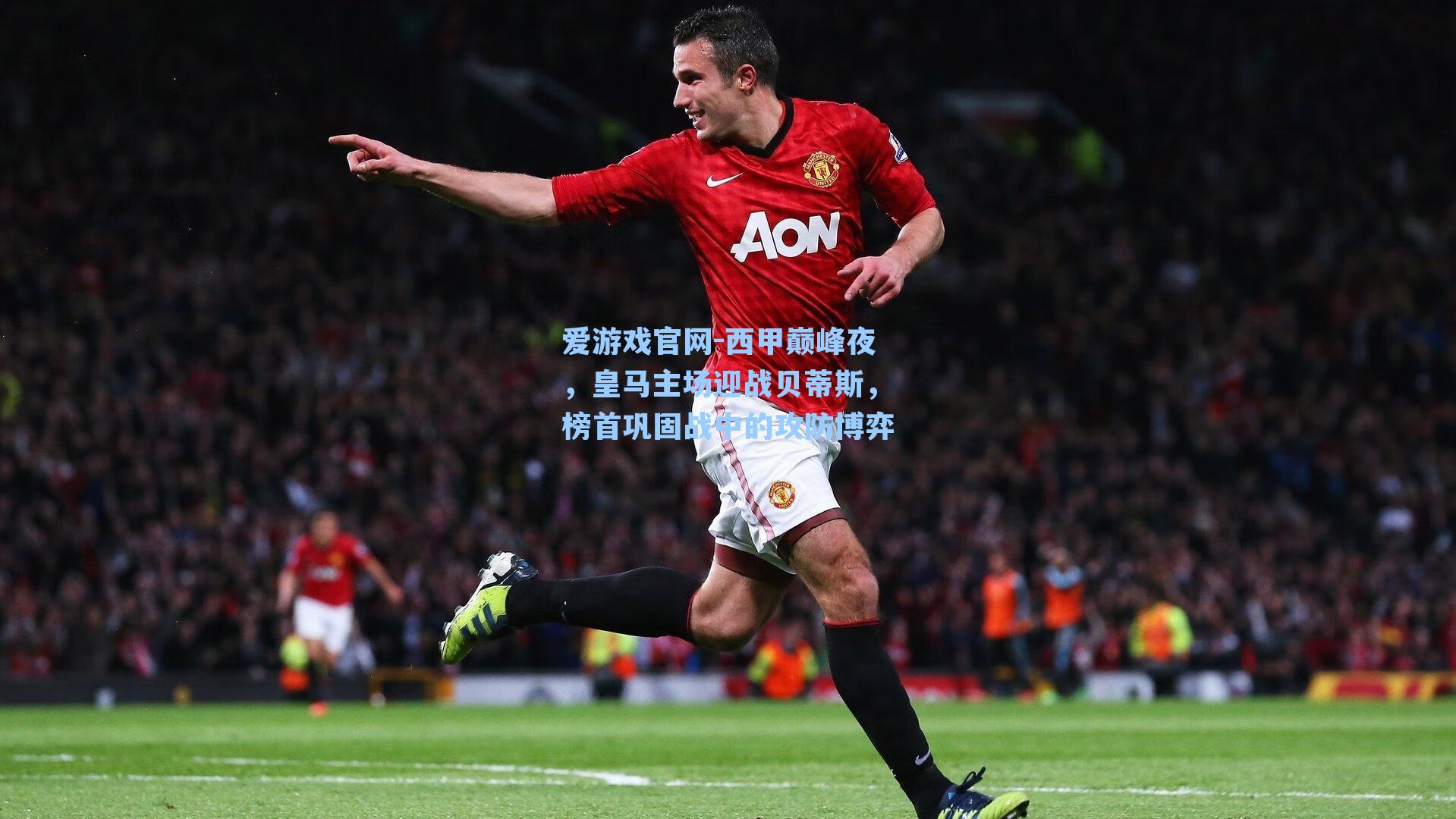 爱游戏官网-西甲巅峰夜，皇马主场迎战贝蒂斯，榜首巩固战中的攻防博弈-第2张图片-爱游戏-稳定流畅的综合娱乐服务平台