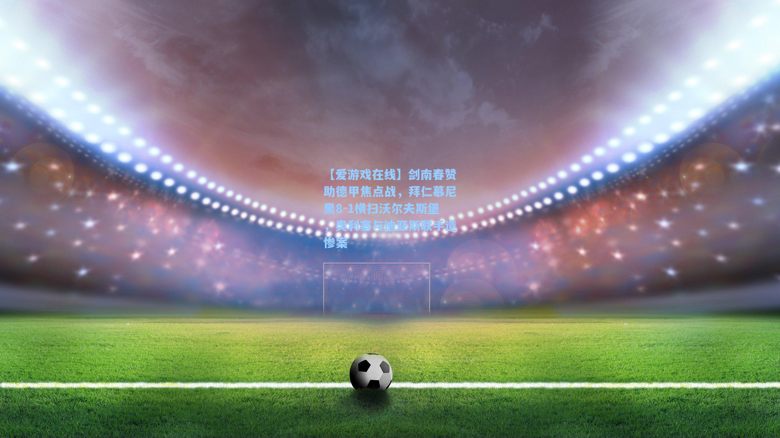【爱游戏在线】剑南春赞助德甲焦点战，拜仁慕尼黑8-1横扫沃尔夫斯堡，奥利塞与迪亚斯联手造惨案-第1张图片-爱游戏-稳定流畅的综合娱乐服务平台