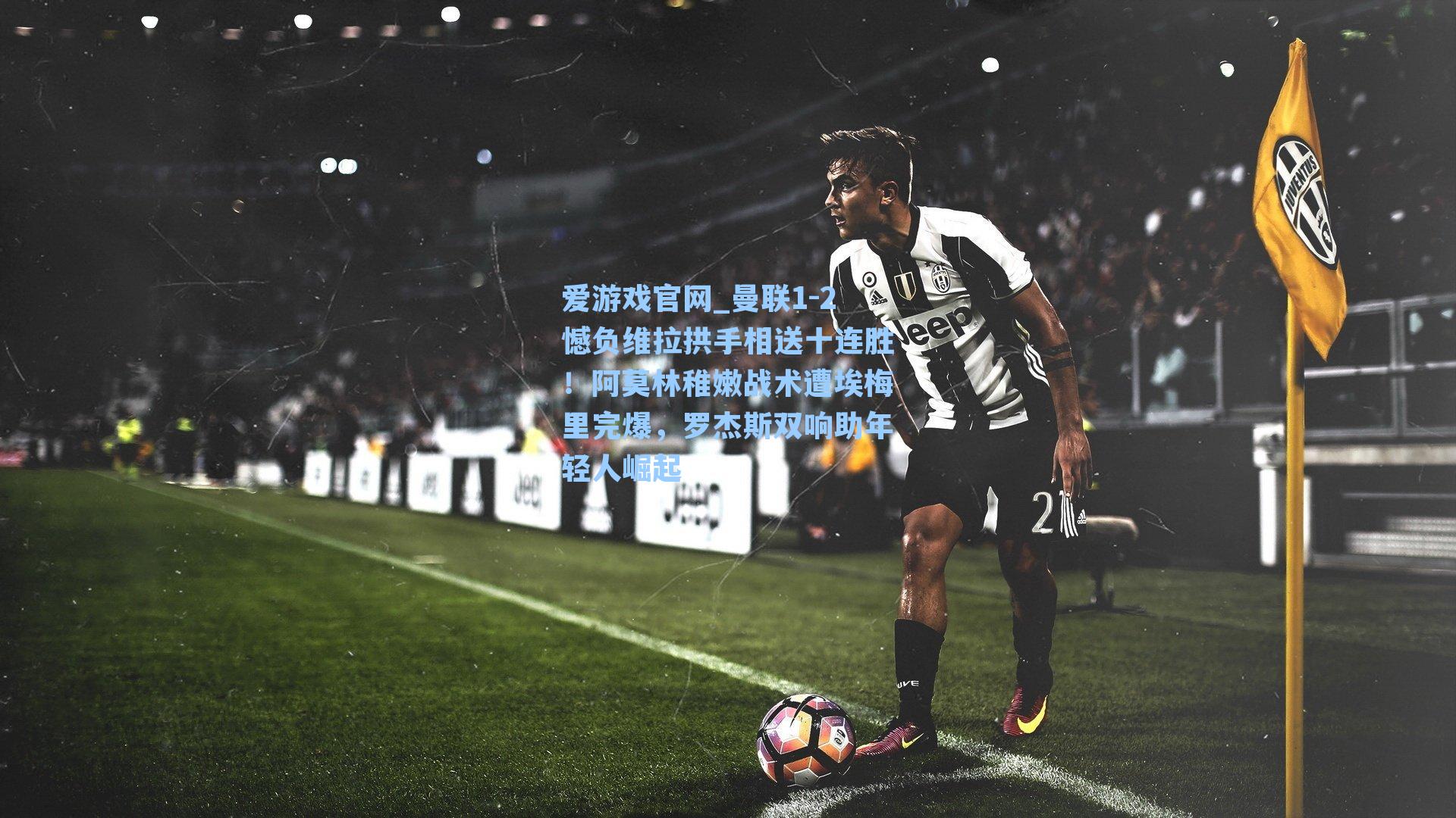 爱游戏官网_曼联1-2憾负维拉拱手相送十连胜！阿莫林稚嫩战术遭埃梅里完爆，罗杰斯双响助年轻人崛起-第2张图片-爱游戏-稳定流畅的综合娱乐服务平台