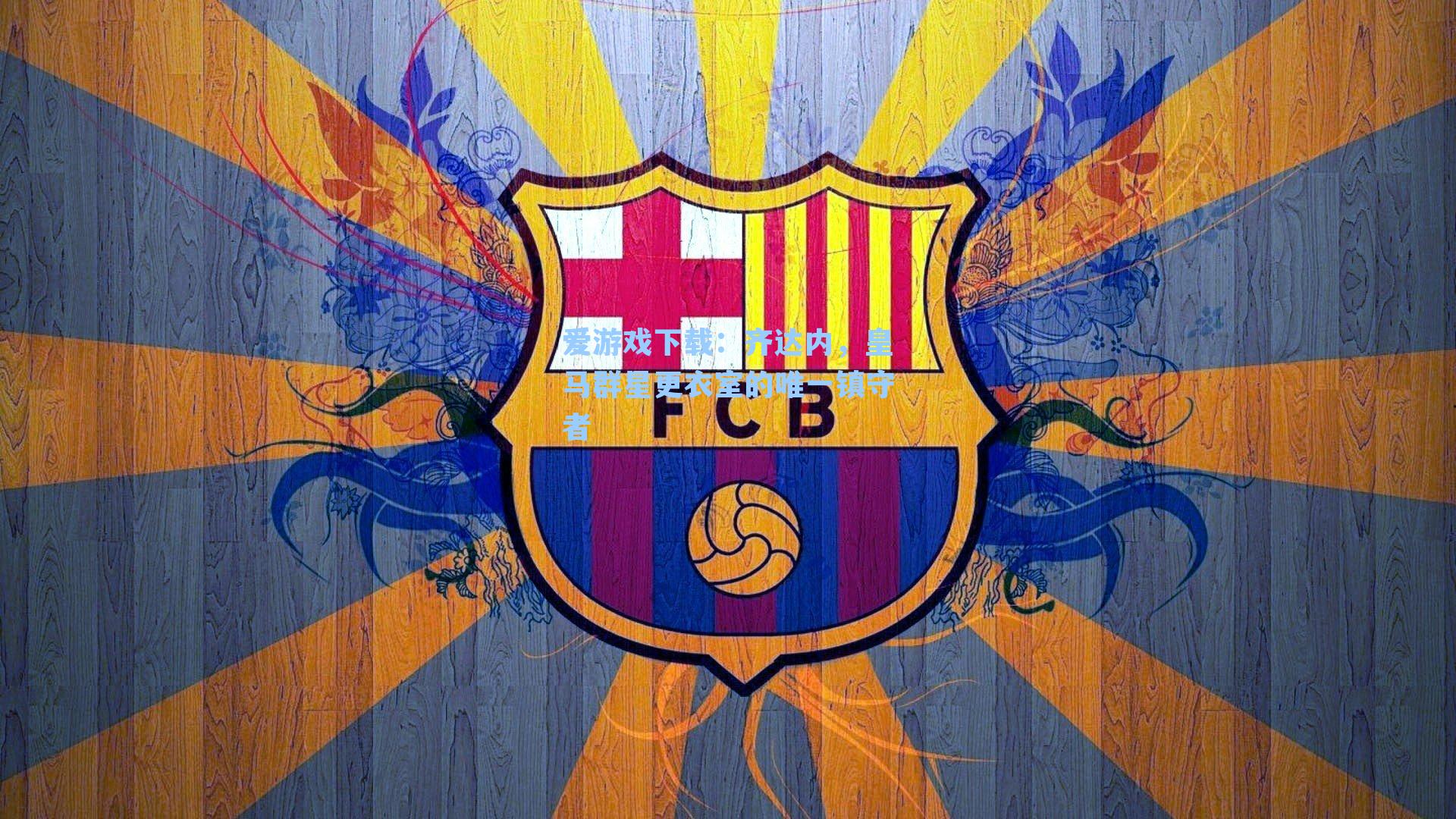 爱游戏下载:齐达内,皇马群星更衣室的唯一镇守者-第2张图片-爱游戏-稳定流畅的综合娱乐服务平台 爱游戏下载:齐达内,皇马群星更衣室的唯一镇守者-第2张图片-爱游戏-稳定流畅的综合娱乐服务平台