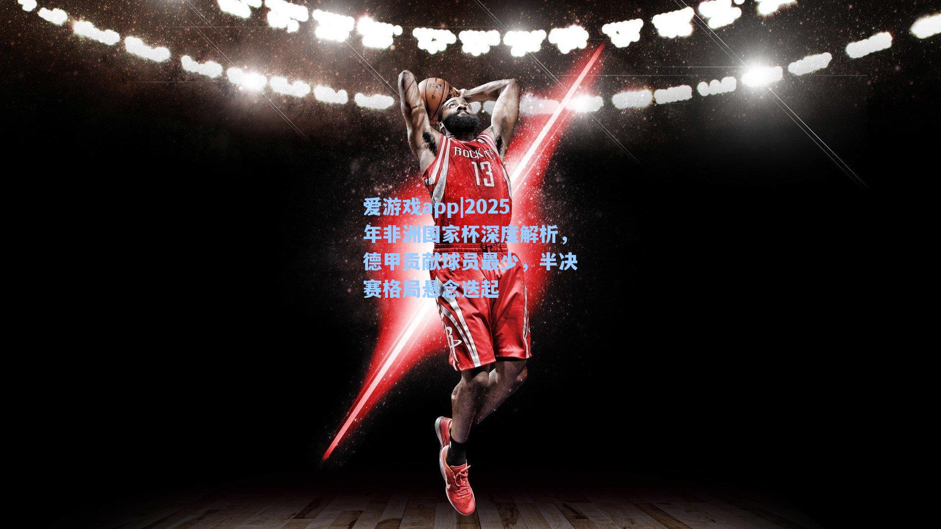 爱游戏app|2025年非洲国家杯深度解析，德甲贡献球员最少，半决赛格局悬念迭起-第3张图片-爱游戏-稳定流畅的综合娱乐服务平台