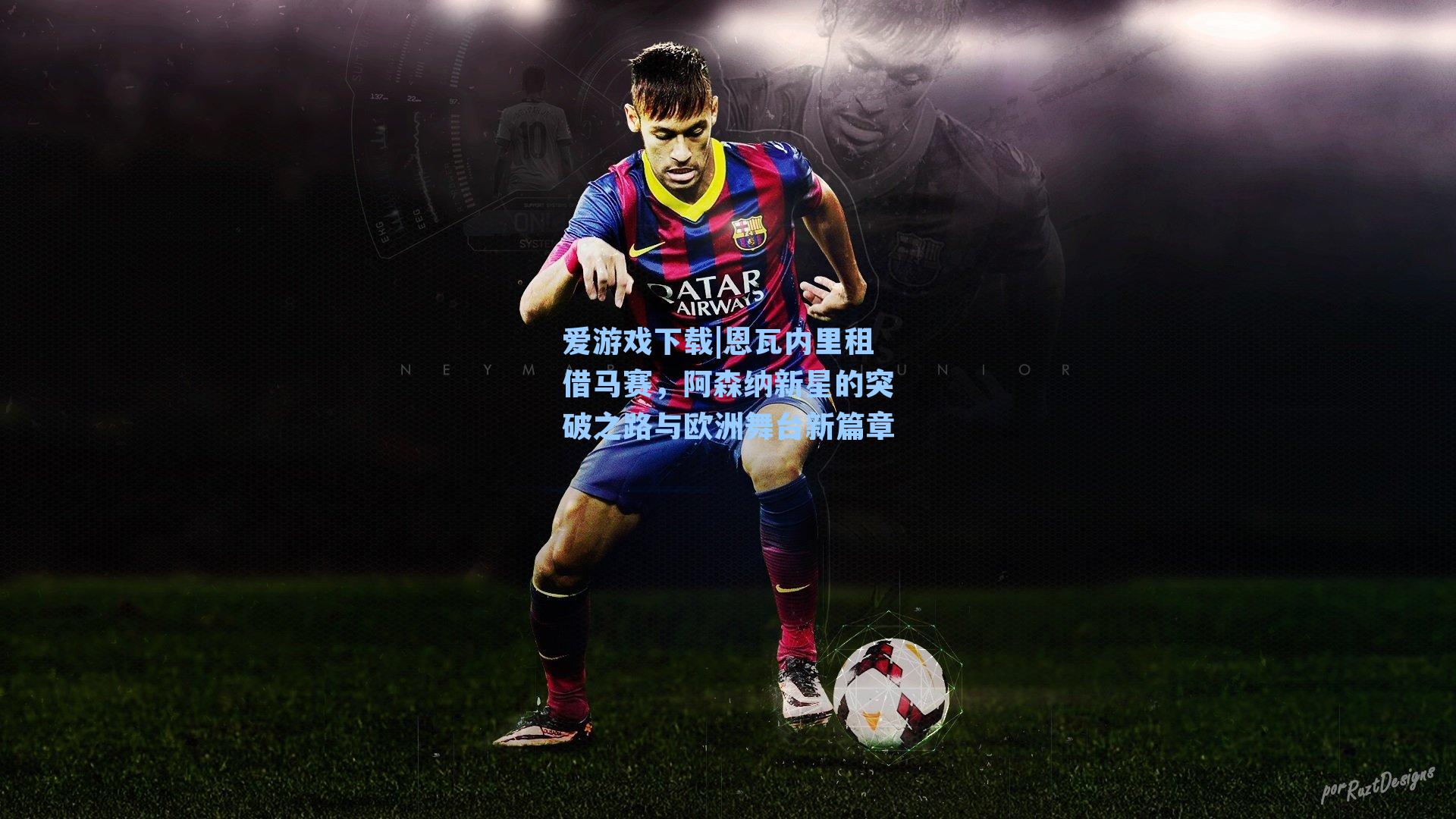 爱游戏下载|恩瓦内里租借马赛，阿森纳新星的突破之路与欧洲舞台新篇章-第1张图片-爱游戏-稳定流畅的综合娱乐服务平台
