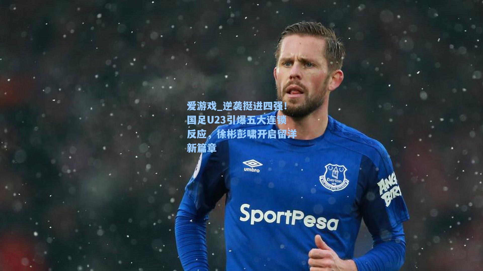 爱游戏_逆袭挺进四强！国足U23引爆五大连锁反应，徐彬彭啸开启留洋新篇章-第2张图片-爱游戏-稳定流畅的综合娱乐服务平台