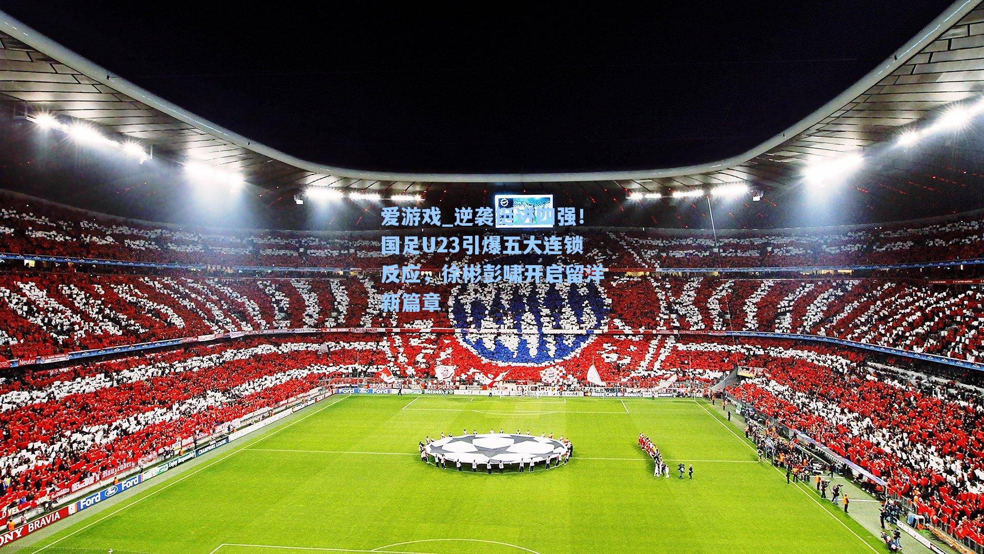 爱游戏_逆袭挺进四强！国足U23引爆五大连锁反应，徐彬彭啸开启留洋新篇章-第3张图片-爱游戏-稳定流畅的综合娱乐服务平台