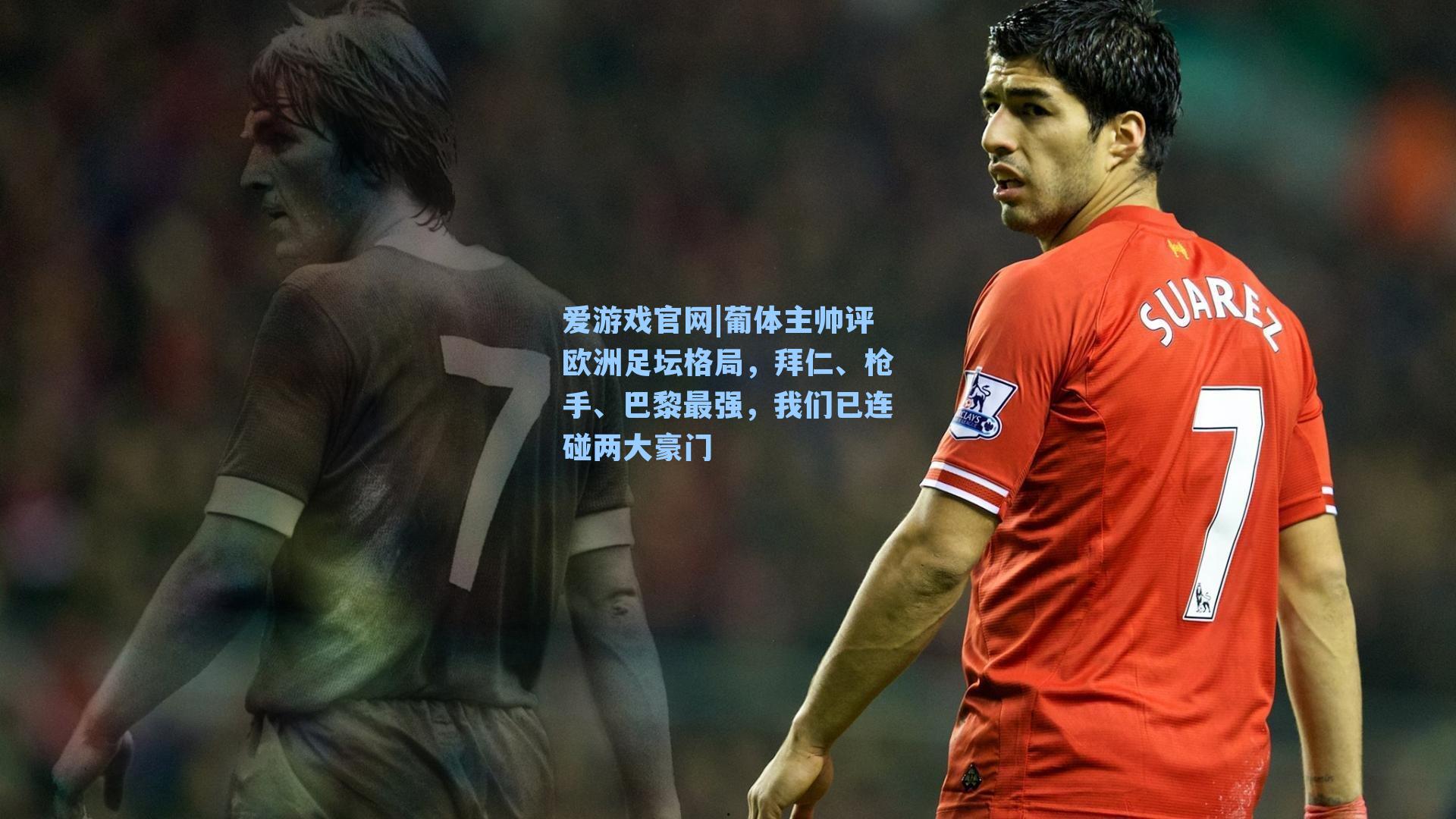 爱游戏官网|葡体主帅评欧洲足坛格局，拜仁、枪手、巴黎最强，我们已连碰两大豪门-第2张图片-爱游戏-稳定流畅的综合娱乐服务平台
