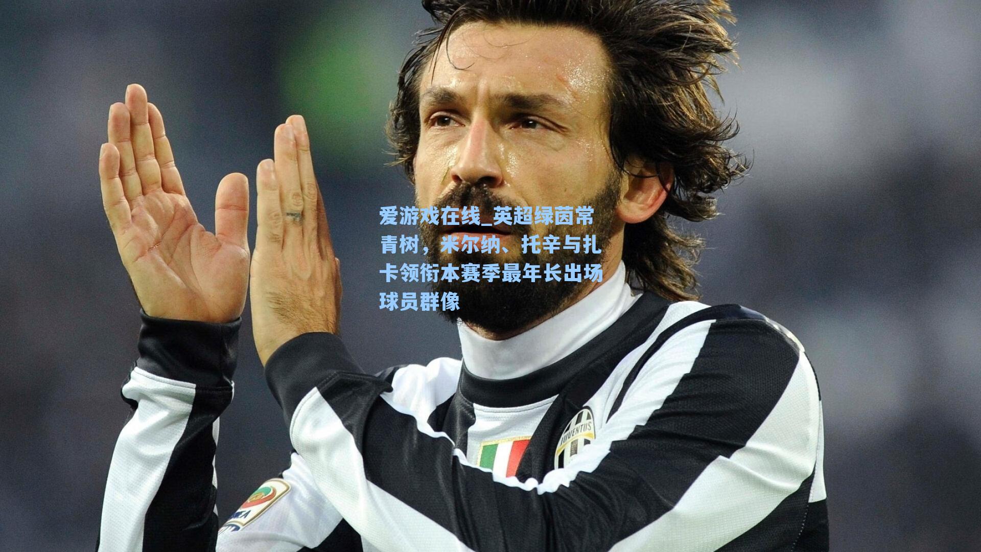 爱游戏在线_英超绿茵常青树，米尔纳、托辛与扎卡领衔本赛季最年长出场球员群像-第1张图片-爱游戏-稳定流畅的综合娱乐服务平台