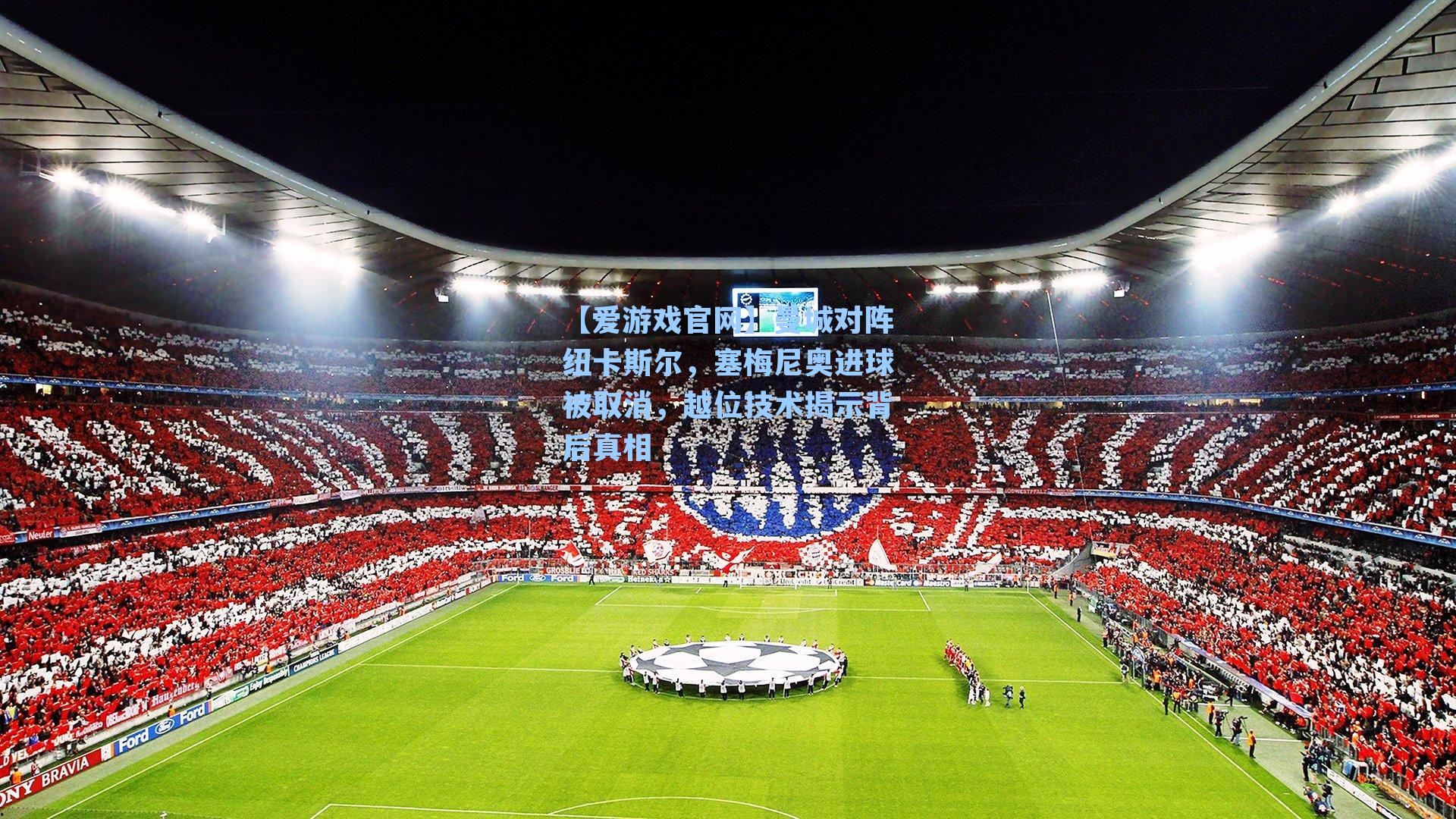 【爱游戏官网】曼城对阵纽卡斯尔，塞梅尼奥进球被取消，越位技术揭示背后真相-第3张图片-爱游戏-稳定流畅的综合娱乐服务平台