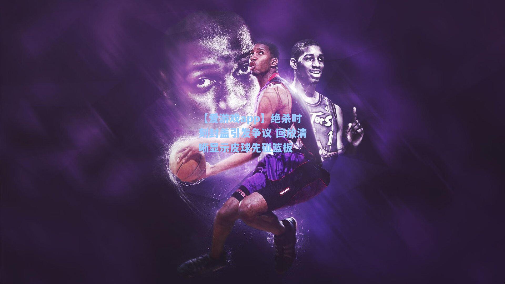 【爱游戏app】绝杀时刻封盖引发争议 回放清晰显示皮球先碰篮板-第3张图片-爱游戏-稳定流畅的综合娱乐服务平台