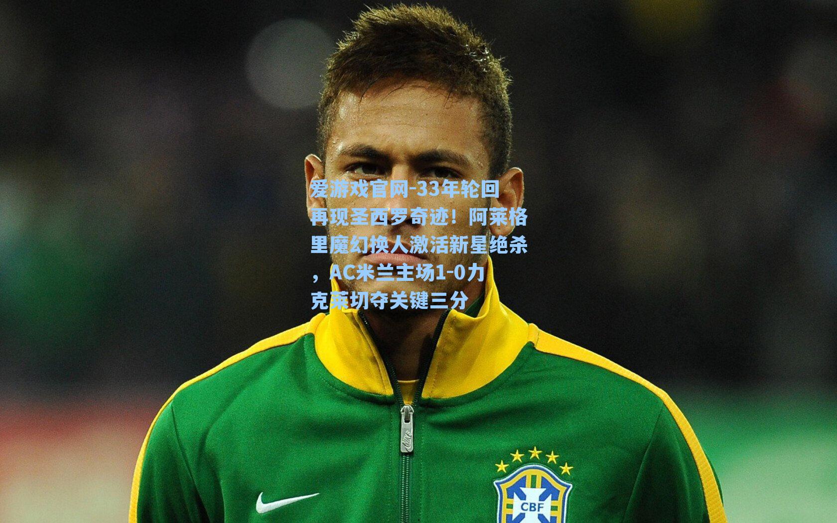 爱游戏官网-33年轮回再现圣西罗奇迹！阿莱格里魔幻换人激活新星绝杀，AC米兰主场1-0力克莱切夺关键三分-第1张图片-爱游戏-稳定流畅的综合娱乐服务平台