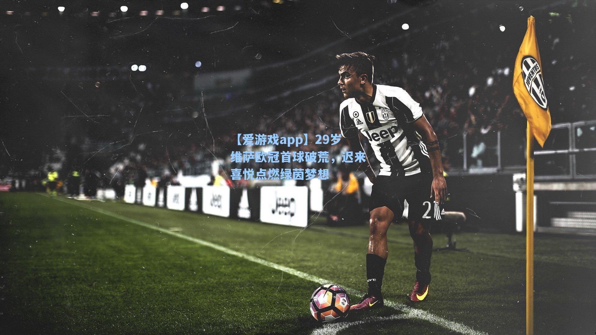 【爱游戏app】29岁维萨欧冠首球破荒，迟来喜悦点燃绿茵梦想-第3张图片-爱游戏-稳定流畅的综合娱乐服务平台