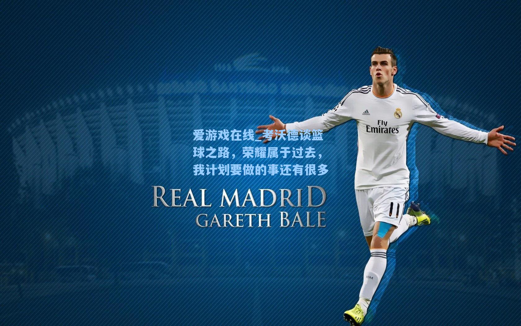 爱游戏在线_考沃德谈篮球之路，荣耀属于过去，我计划要做的事还有很多-第2张图片-爱游戏-稳定流畅的综合娱乐服务平台