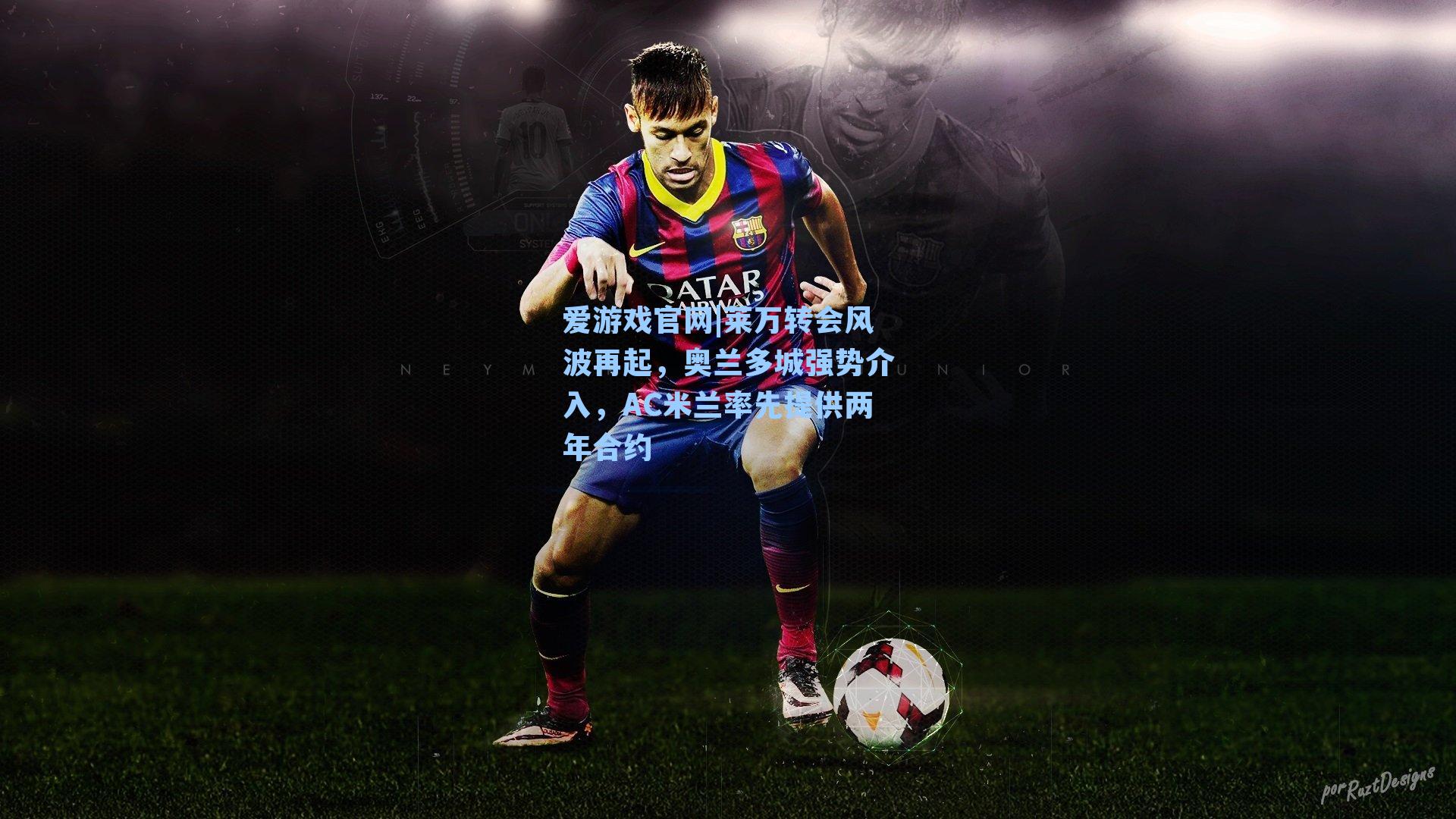 爱游戏官网|莱万转会风波再起，奥兰多城强势介入，AC米兰率先提供两年合约-第1张图片-爱游戏-稳定流畅的综合娱乐服务平台