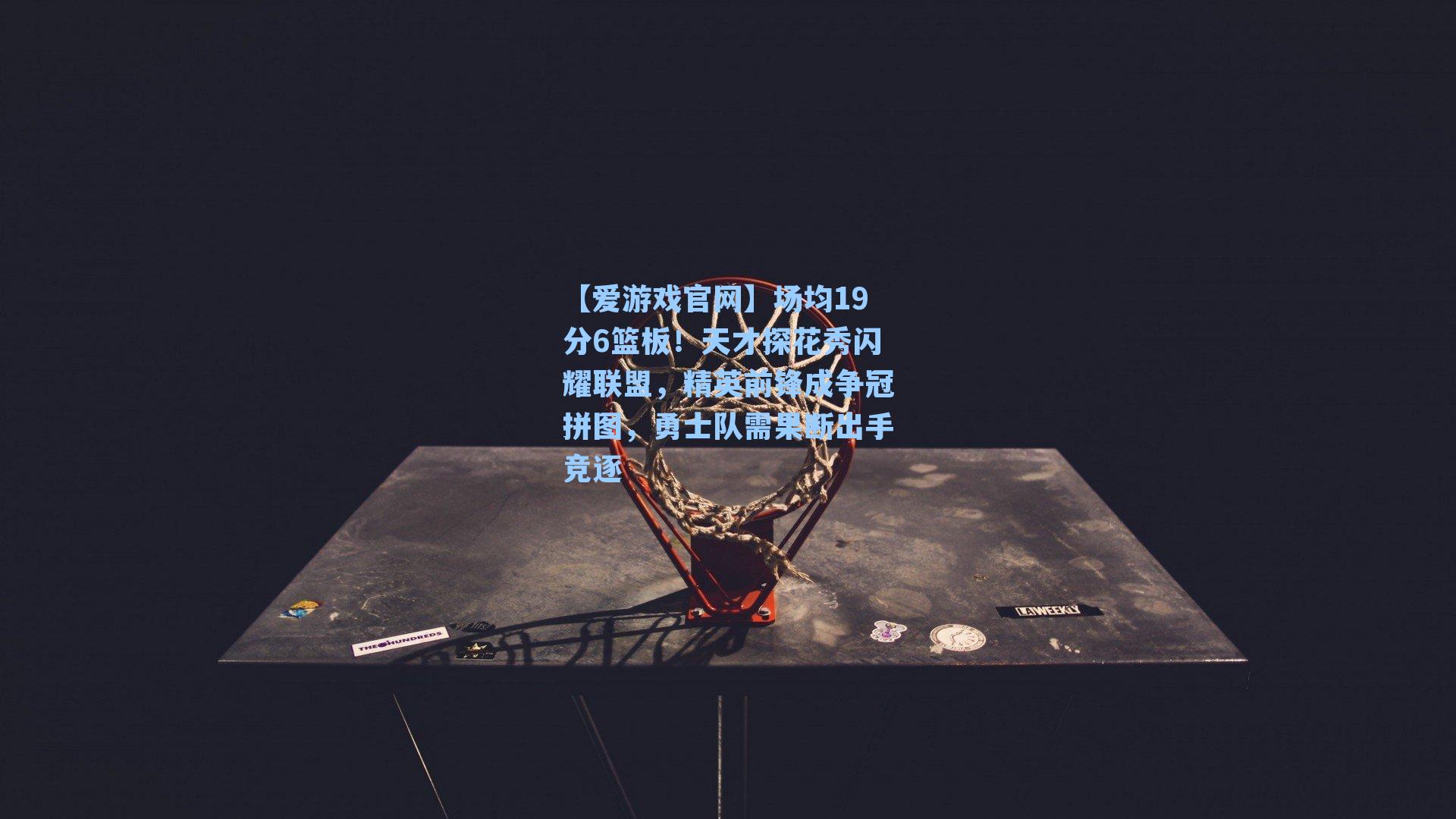 【爱游戏官网】场均19分6篮板！天才探花秀闪耀联盟，精英前锋成争冠拼图，勇士队需果断出手竞逐-第3张图片-爱游戏-稳定流畅的综合娱乐服务平台