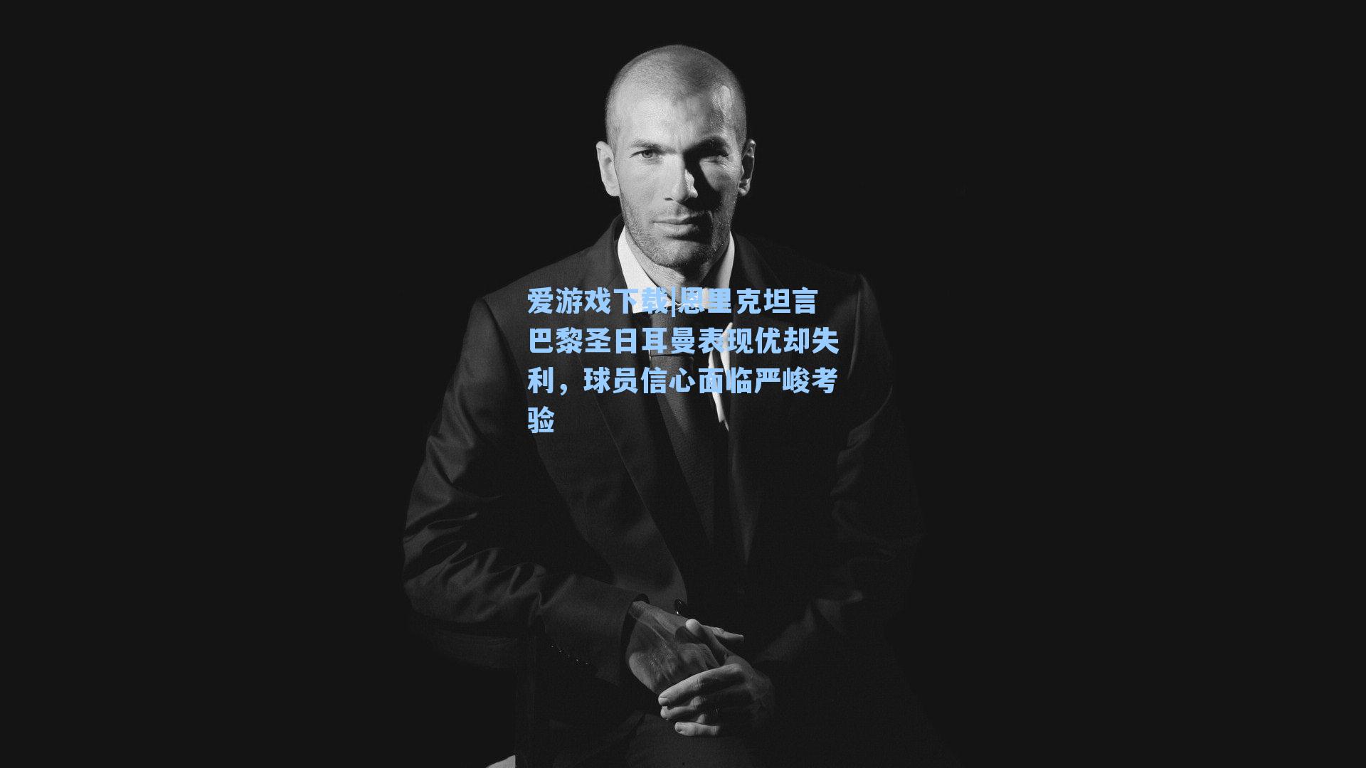 爱游戏下载|恩里克坦言巴黎圣日耳曼表现优却失利，球员信心面临严峻考验-第3张图片-爱游戏-稳定流畅的综合娱乐服务平台