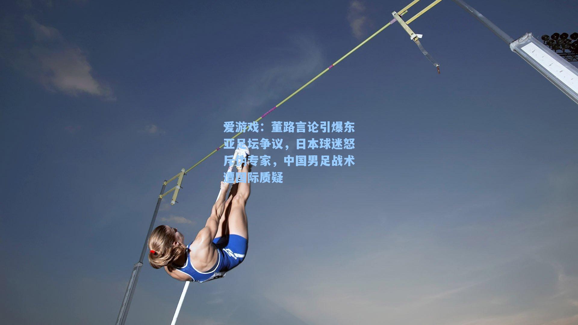 爱游戏：董路言论引爆东亚足坛争议，日本球迷怒斥伪专家，中国男足战术遭国际质疑-第2张图片-爱游戏-稳定流畅的综合娱乐服务平台