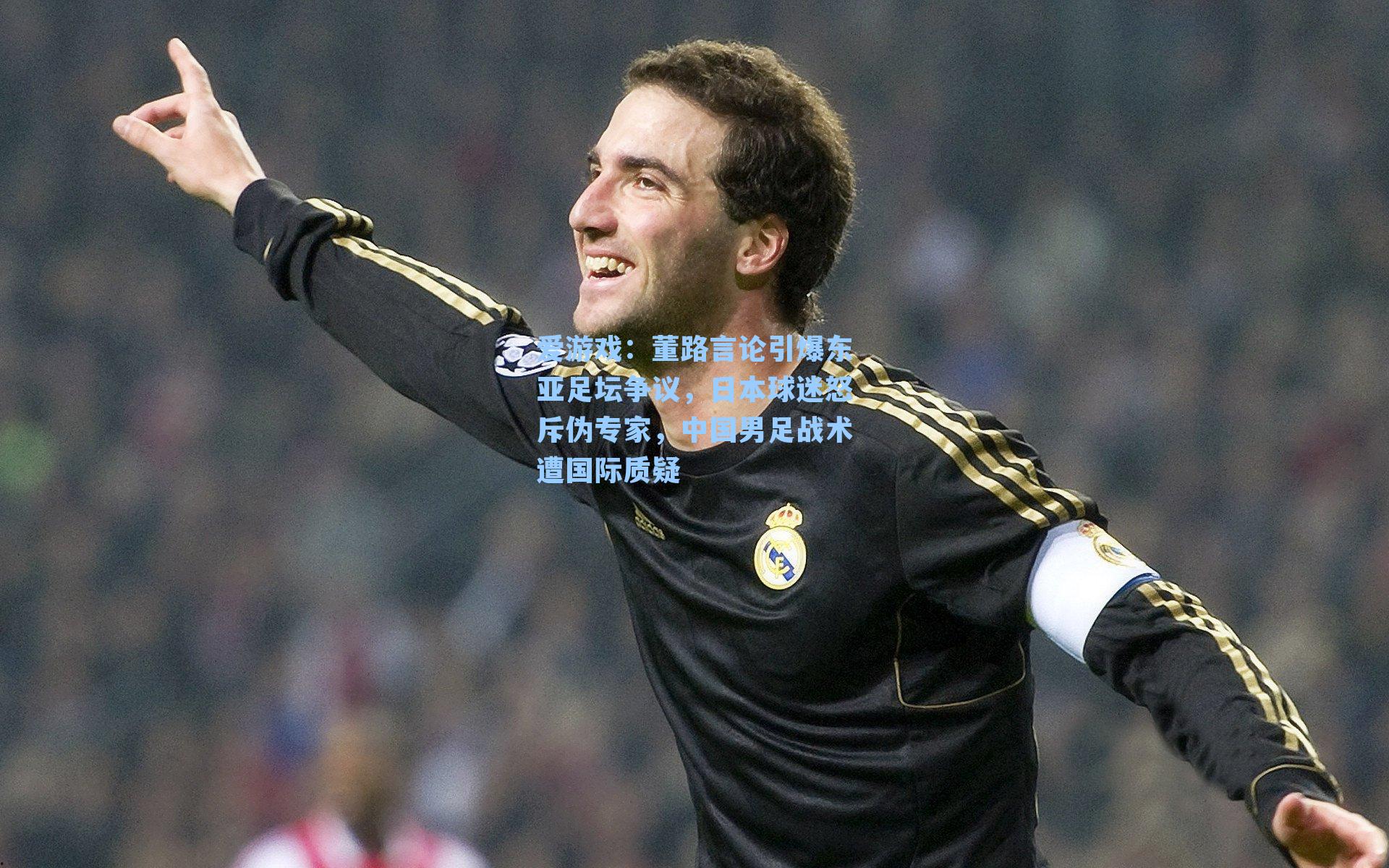 爱游戏：董路言论引爆东亚足坛争议，日本球迷怒斥伪专家，中国男足战术遭国际质疑-第3张图片-爱游戏-稳定流畅的综合娱乐服务平台